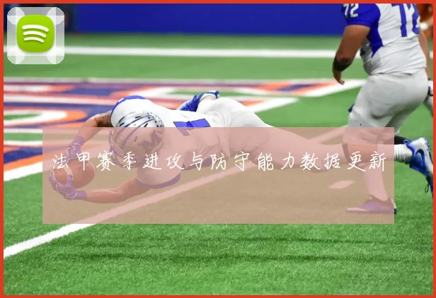 法甲赛季进攻与防守能力数据更新